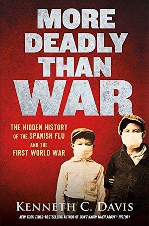More Deadly Than War: The Hidden History of the 1918 Spanish Flu Pandemic by Kenneth C. Davis, Kenneth C. Davis