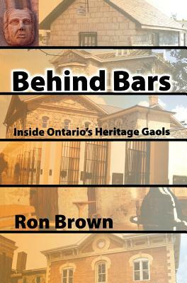 Behind Bars: Inside Ontario's Heritage Gaols by Ron Brown