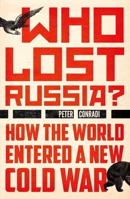 Who Lost Russia?: How the World Entered a New Cold War by Peter Conradi