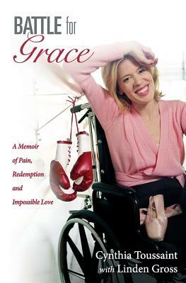 Battle for Grace: A Memoir of Pain, Redemption and Impossible Love by Linden Gross, Cynthia Toussaint