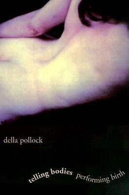 Telling Bodies Performing Birth: Everyday Narratives of Childbirth by Della Pollock