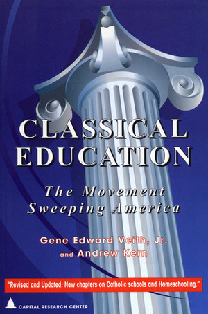 Classical Education: The Movement Sweeping America by Gene Edward Veith Jr., Andrew Kern