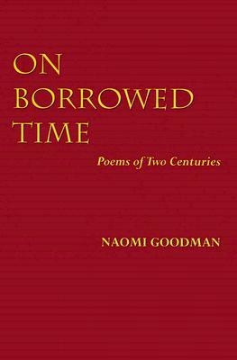 On Borrowed Time: Poems of Two Centuries by Naomi Goodman