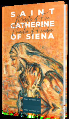 Saint Catherine of Siena: Mystic of Fire, Preacher of Freedom by Paul Murray OP