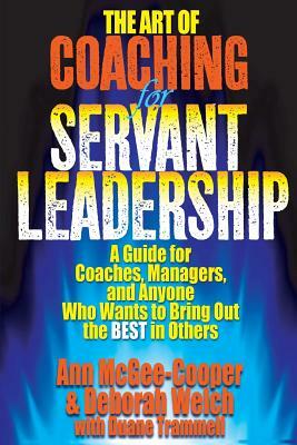 The Art of Coaching for Servant Leadership: A Guide for Coaches, Managers, and Anyone Who Wants to Bring Out the Best in Others by Duane Trammell, Deborah Welch, Ann McGee-Cooper