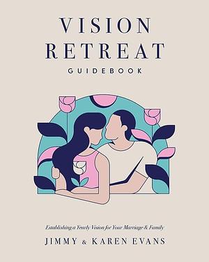 Vision Retreat Guidebook: Establishing a Yearly Vision for Your Marriage and Family by Karen Evans, Jimmy Evans
