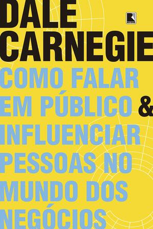 Como Falar em Público e Influenciar Pessoas no Mundo dos Negócios by Dale Carnegie