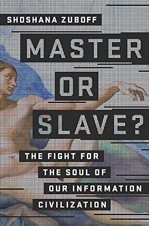 Master or Slave? The Fight for the Soul of Our Information Civilization by Shoshana Zuboff