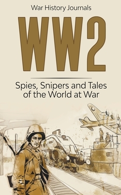Ww2: Spies, Snipers and Tales of the World at War by War History Journals