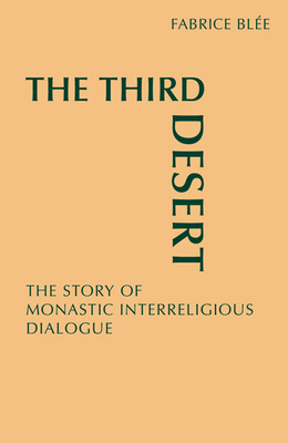 The Third Desert: The Story of Monastic Interreligious Dialogue by Fabrice Blee