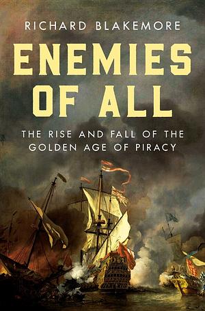 Enemies of All: The Rise and Fall of the Golden Age of Piracy by Richard Blakemore