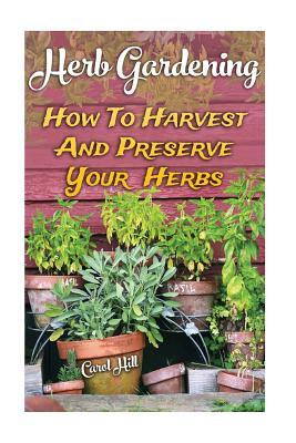 Herb Gardening: How To Harvest And Preserve Your Herbs by Carol Hill