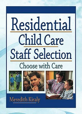 Residential Child Care Staff Selection: Choose with Care by Meredith Kiraly