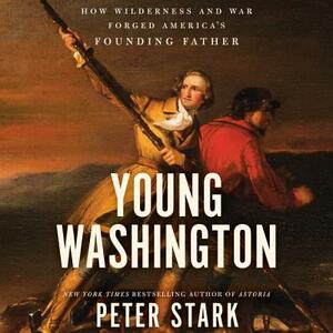 Young Washington: How Wilderness and War Forged America's Founding Father by Peter Stark