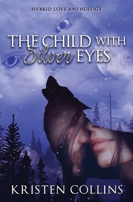 The Child With Silver Eyes: Hybrid Love Anthology by Kristen Collins