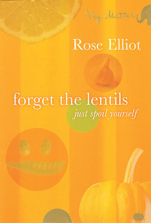 Forget the Lentils: Just Spoil Yourself by Rose Elliot