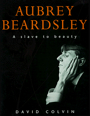 Aubrey Beardsley: A Slave to Beauty by David Colvin
