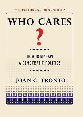 Who Cares?: How to Reshape a Democratic Politics by Joan C. Tronto, Joan C. Tronto