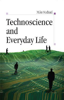 Technoscience and Everyday Life by Mike Michael