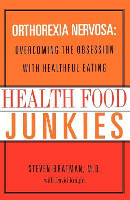 Health Food Junkies: The Rise of Orthorexia Nervosa - The Health Food Eating Disorder by Steven Bratman, David Knight