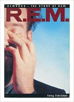 R.E.M.: Remarks: The Story of R.E.M. by Tony Fletcher