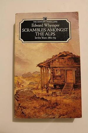 Scrambles Amongst the Alps/in the Years 1860-69 by Edward Whymper, Edward Whymper
