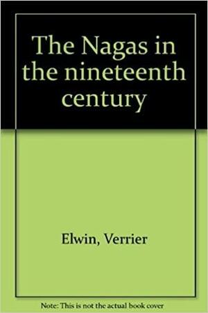 The Nagas In The Nineteenth Century by Verrier Elwin