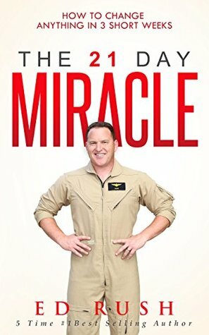 The 21 Day Miracle: How To Change Anything in 3 Short Weeks by Ed Rush