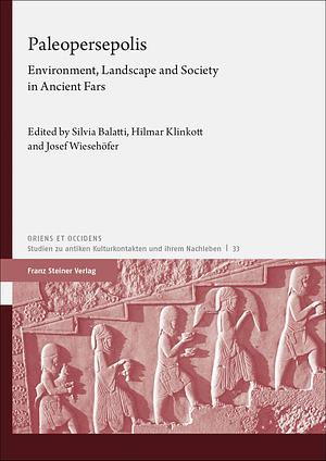 Paleopersepolis: Environment, Landscape and Society in Ancient Fars by Hilmar Klinkott, Silvia Balatti, Josef Wiesehöfer
