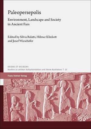 Paleopersepolis: Environment, Landscape and Society in Ancient Fars by Silvia Balatti, Hilmar Klinkott, Josef Wiesehöfer