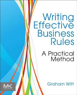 Writing Effective Business Rules: A Practical Method by Graham Witt