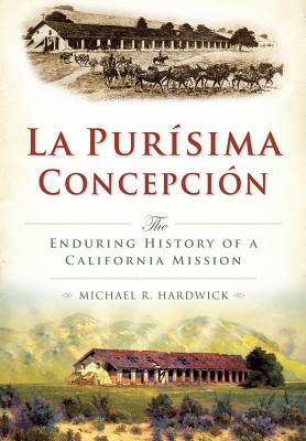 La Purisima Concepcion: The Enduring History of a California Mission by Michael Hardwick