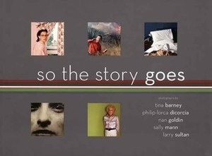 So the Story Goes: Photographs by Tina Barney, Philip-Lorca diCorcia, Nan Goldin, Sally Mann, and Larry Sultan by Philip-Lorca diCorcia, Tina Barney, Sally Mann, Nan Goldin, Katherine A. Bussard