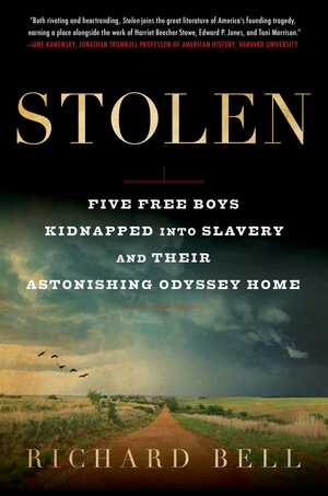 Stolen: Five Free Boys Kidnapped into Slavery and Their Astonishing Odyssey Home by Richard Bell