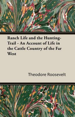 Ranch Life and the Hunting-Trail - An Account of Life in the Cattle Country of the Far West by Theodore Roosevelt