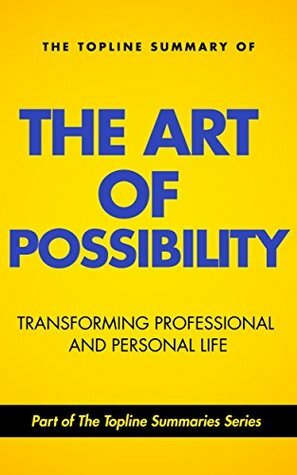 The Topline Summary of Benjamin and Rosamund Zander's The Art of Possibility - How to Transform your Personal and Professional Life (Topline Summaries) by Benjamin Zander, Gareth F. Baines, Brevity Books, Rosamund Stone Zander