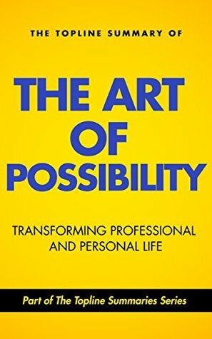 The Topline Summary of Benjamin and Rosamund Zander's The Art of Possibility - How to Transform your Personal and Professional Life (Topline Summaries) by Rosamund Stone Zander, Benjamin Zander, Brevity Books, Gareth F. Baines