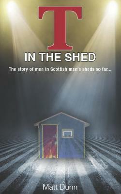 T in the Shed: The story of men in Scottish men's sheds so far... by Matt Dunn