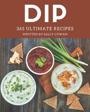 365 Ultimate Dip Recipes: Make Cooking at Home Easier with Dip Cookbook! by Sally Cowan