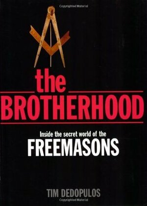 The Brotherhood: Inside the Secret World of the Freemasons by Tim Dedopulos