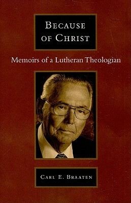 Because of Christ: Memoirs of a Lutheran Pastor-Theologian by Carl E. Braaten