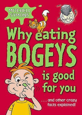 Why Eating Bogeys Is Good For You: And Other Crazy Facts Explained! by Mitchell Symons