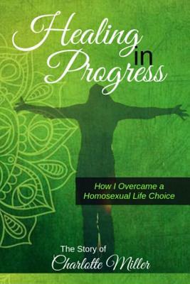 Healing in Progress: How I Overcame a Homosexual Life Choice by Charlotte Miller