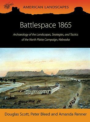 Battlespace 1865: Archaeology of the Landscapes, Strategies, and Tactics of the North Platte Campaign, Nebraska by Amanda Renner, Douglas D. Scott, Peter Bleed