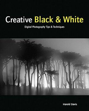 Creative Black & White: Digital Photography Tips & Techniques by Harold Davis