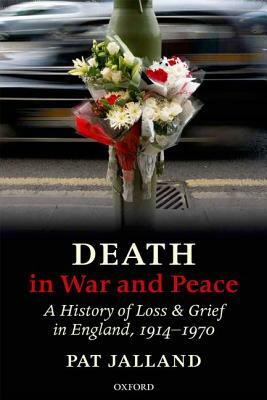 Death in War and Peace: Loss and Grief in England, 1914-1970 by Pat Jalland