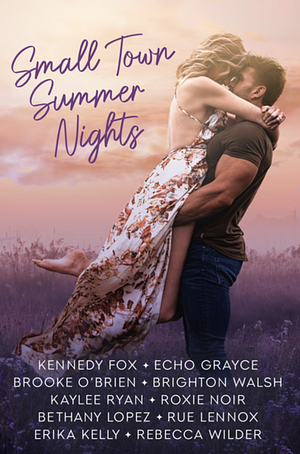 Small Town Summer Nights by Erika Kelly, Roxie Noir, Rebecca Wilder, Rue Lennox, Kennedy Fox, Echo Grayce, Brooke O'Brien, Brighton Walsh, Bethany Lopez, Kaylee Ryan