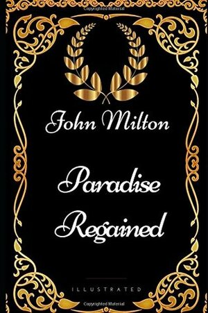 Paradise Regained: By John Milton - Illustrated by John Milton