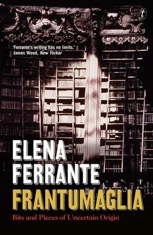 Frantumaglia: An Author's Journey Told Through Letters, Interviews and Occasional Writings by Elena Ferrante