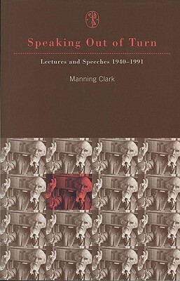 Speaking Out of Turn: Lectures and Speeches 1940-1991 by C. M. H. Clark, Manning Clark